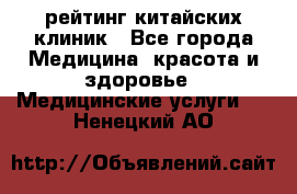 рейтинг китайских клиник - Все города Медицина, красота и здоровье » Медицинские услуги   . Ненецкий АО